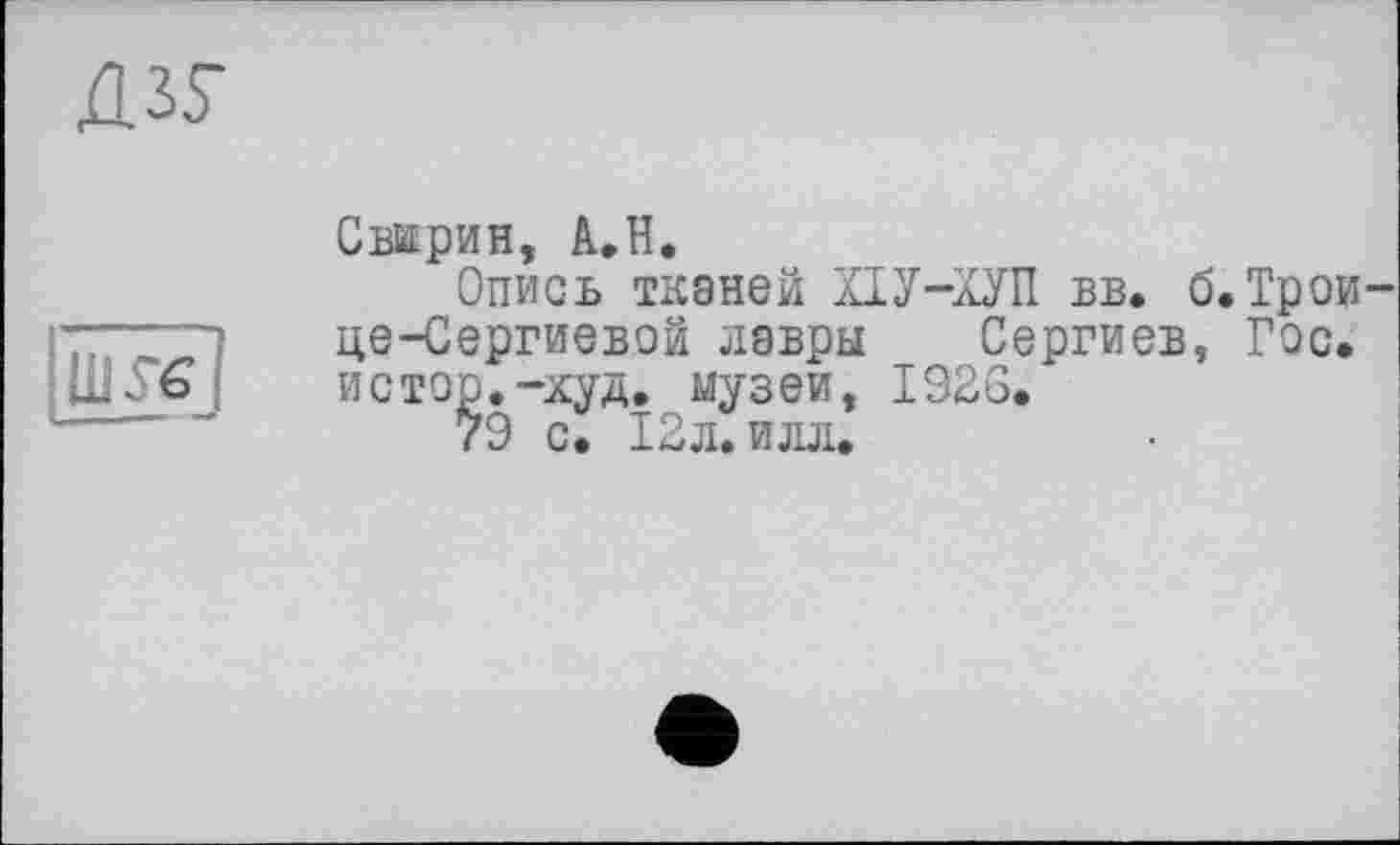 ﻿
Шуе ?
Свирин, А.Н.
Опись ткзней ХІУ-ХУП вв. б.Трои-це-Сергиевэй лавры Сергиев, Гэс. истэр.-худ. музеи, I92G.
79 с. 12л. илл.